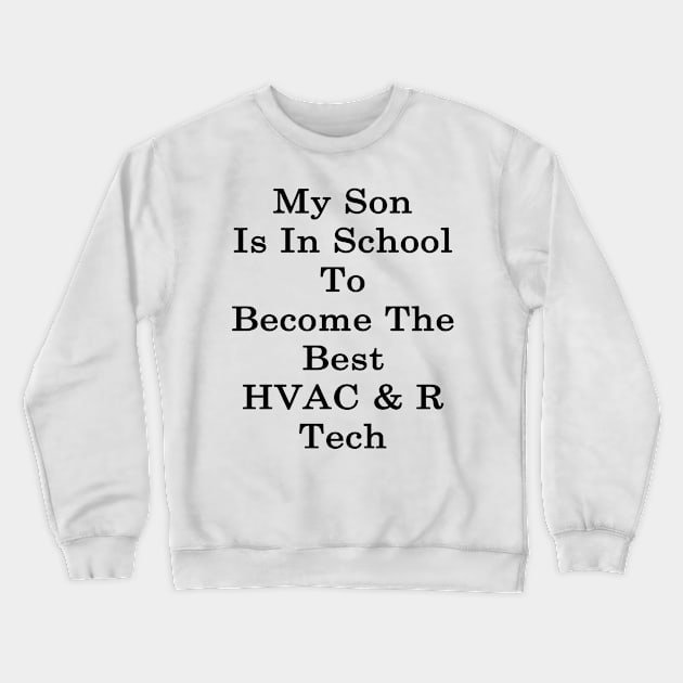 My Son Is In School To Become The Best HVAC & R Tech Crewneck Sweatshirt by supernova23